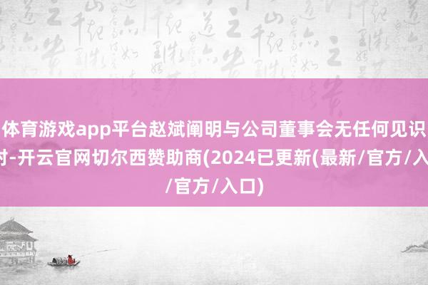 体育游戏app平台赵斌阐明与公司董事会无任何见识不对-开云官网切尔西赞助商(2024已更新(最新/官方/入口)