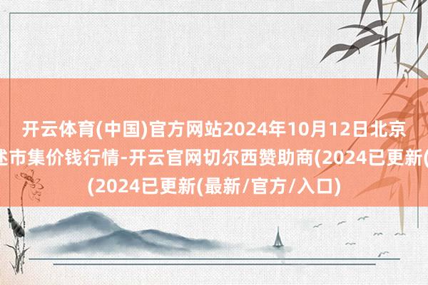 开云体育(中国)官方网站2024年10月12日北京向阳区大洋路概述市集价钱行情-开云官网切尔西赞助商(2024已更新(最新/官方/入口)