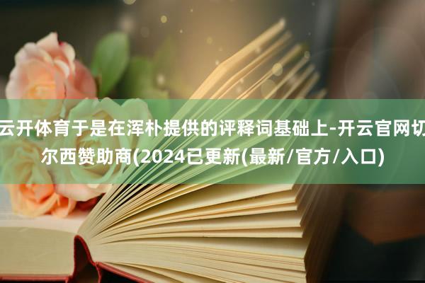 云开体育于是在浑朴提供的评释词基础上-开云官网切尔西赞助商(2024已更新(最新/官方/入口)