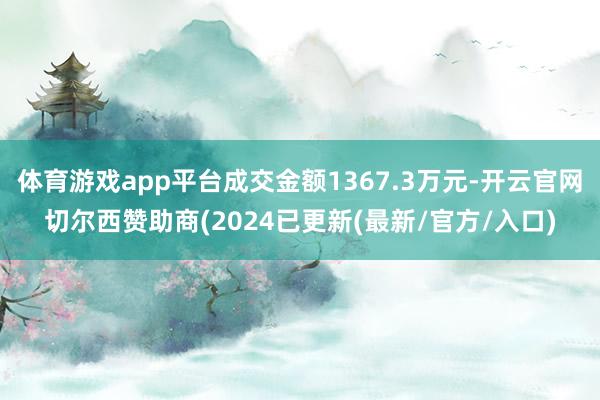 体育游戏app平台成交金额1367.3万元-开云官网切尔西赞助商(2024已更新(最新/官方/入口)