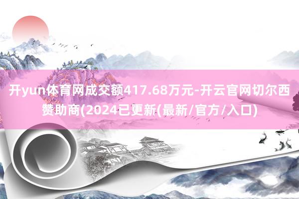 开yun体育网成交额417.68万元-开云官网切尔西赞助商(2024已更新(最新/官方/入口)