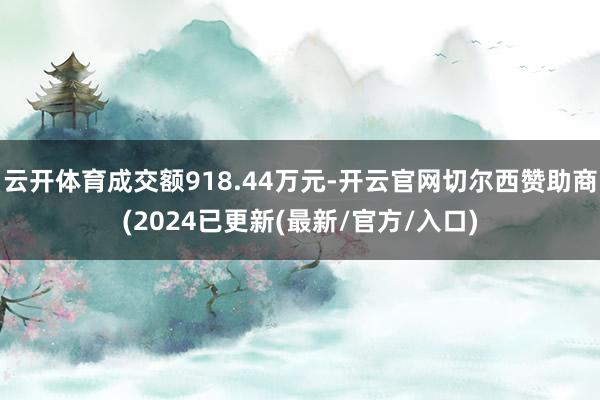 云开体育成交额918.44万元-开云官网切尔西赞助商(2024已更新(最新/官方/入口)