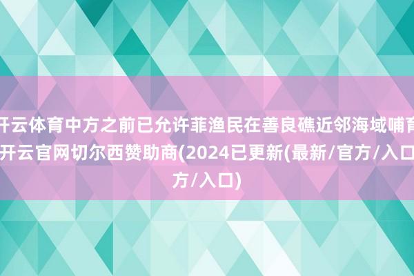 开云体育中方之前已允许菲渔民在善良礁近邻海域哺育-开云官网切尔西赞助商(2024已更新(最新/官方/入口)