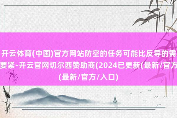 开云体育(中国)官方网站防空的任务可能比反导的需求更为要紧-开云官网切尔西赞助商(2024已更新(最新/官方/入口)