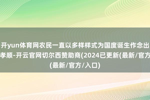 开yun体育网农民一直以多样样式为国度诞生作念出了强大孝顺-开云官网切尔西赞助商(2024已更新(最新/官方/入口)