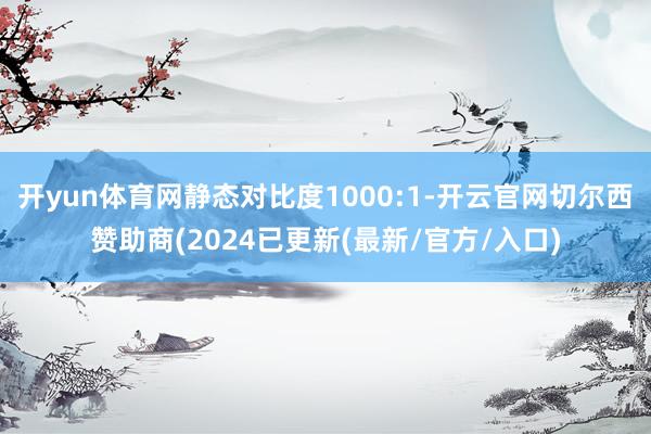开yun体育网静态对比度1000:1-开云官网切尔西赞助商(2024已更新(最新/官方/入口)