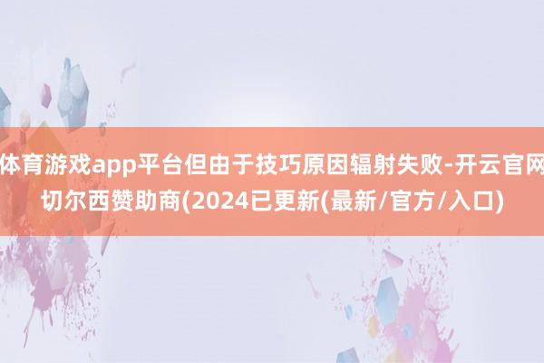 体育游戏app平台但由于技巧原因辐射失败-开云官网切尔西赞助商(2024已更新(最新/官方/入口)