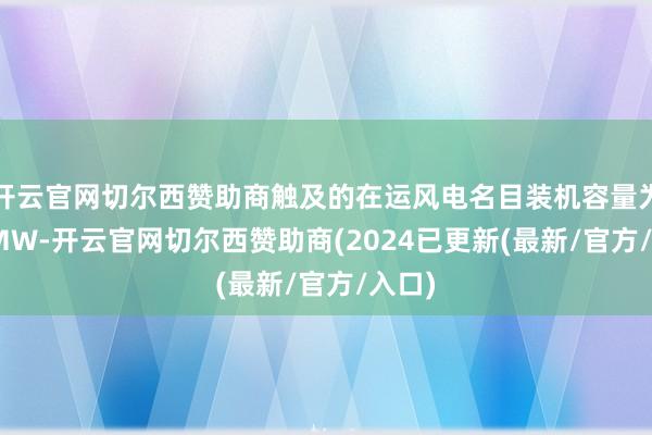 开云官网切尔西赞助商触及的在运风电名目装机容量为100MW-开云官网切尔西赞助商(2024已更新(最新/官方/入口)