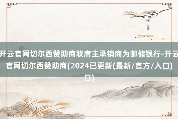 开云官网切尔西赞助商联席主承销商为邮储银行-开云官网切尔西赞助商(2024已更新(最新/官方/入口)