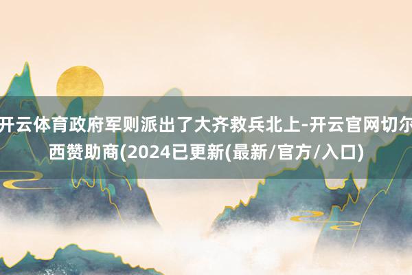 开云体育政府军则派出了大齐救兵北上-开云官网切尔西赞助商(2024已更新(最新/官方/入口)