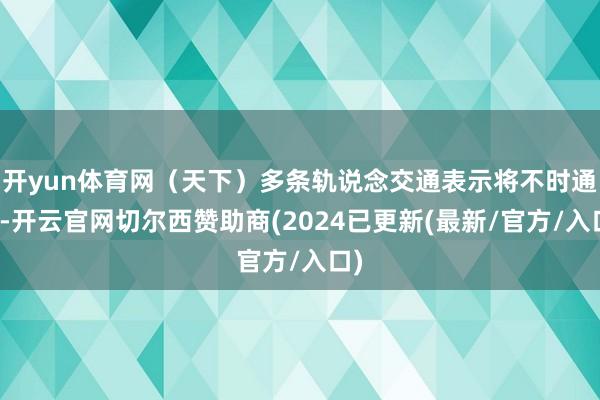 开yun体育网（天下）多条轨说念交通表示将不时通畅-开云官网切尔西赞助商(2024已更新(最新/官方/入口)