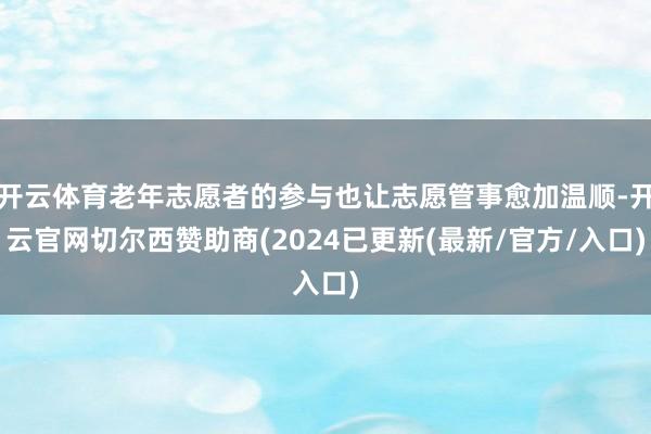 开云体育老年志愿者的参与也让志愿管事愈加温顺-开云官网切尔西赞助商(2024已更新(最新/官方/入口)