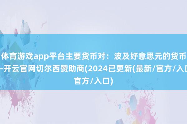 体育游戏app平台主要货币对：波及好意思元的货币对-开云官网切尔西赞助商(2024已更新(最新/官方/入口)