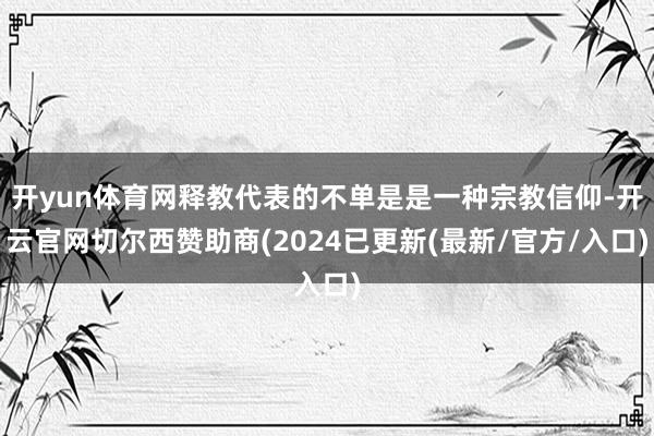 开yun体育网释教代表的不单是是一种宗教信仰-开云官网切尔西赞助商(2024已更新(最新/官方/入口)