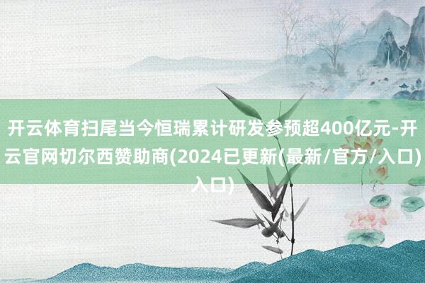 开云体育扫尾当今恒瑞累计研发参预超400亿元-开云官网切尔西赞助商(2024已更新(最新/官方/入口)