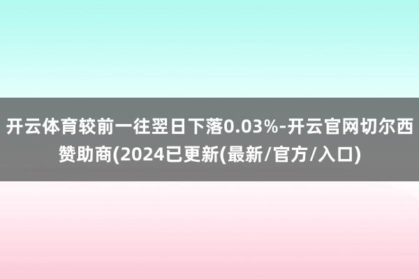 开云体育较前一往翌日下落0.03%-开云官网切尔西赞助商(2024已更新(最新/官方/入口)