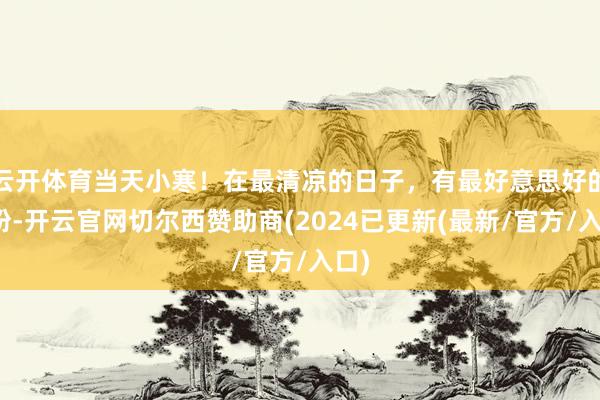 云开体育当天小寒！在最清凉的日子，有最好意思好的期盼-开云官网切尔西赞助商(2024已更新(最新/官方/入口)