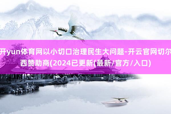 开yun体育网以小切口治理民生大问题-开云官网切尔西赞助商(2024已更新(最新/官方/入口)