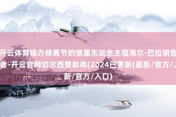 开云体育操办辣酱节的慎重东说念主祖海尔·巴拉明告诉记者-开云官网切尔西赞助商(2024已更新(最新/官方/入口)