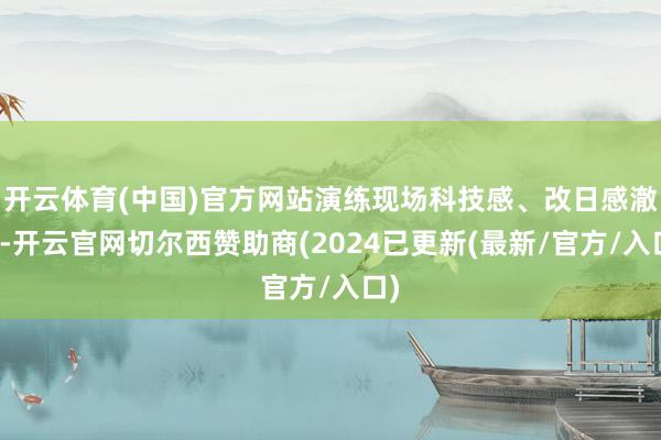 开云体育(中国)官方网站演练现场科技感、改日感澈底-开云官网切尔西赞助商(2024已更新(最新/官方/入口)