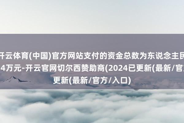 开云体育(中国)官方网站支付的资金总数为东说念主民币约1114万元-开云官网切尔西赞助商(2024已更新(最新/官方/入口)