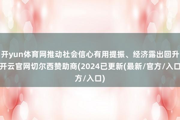开yun体育网推动社会信心有用提振、经济露出回升-开云官网切尔西赞助商(2024已更新(最新/官方/入口)