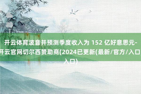 开云体育波音并预测季度收入为 152 亿好意思元-开云官网切尔西赞助商(2024已更新(最新/官方/入口)