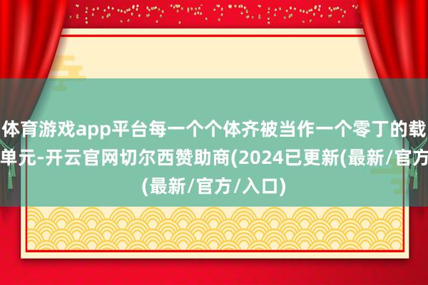 体育游戏app平台每一个个体齐被当作一个零丁的载东谈主单元-开云官网切尔西赞助商(2024已更新(最新/官方/入口)