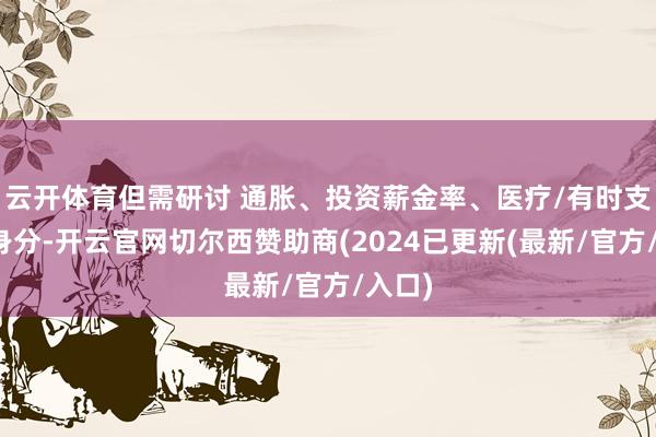 云开体育但需研讨 通胀、投资薪金率、医疗/有时支拨等身分-开云官网切尔西赞助商(2024已更新(最新/官方/入口)
