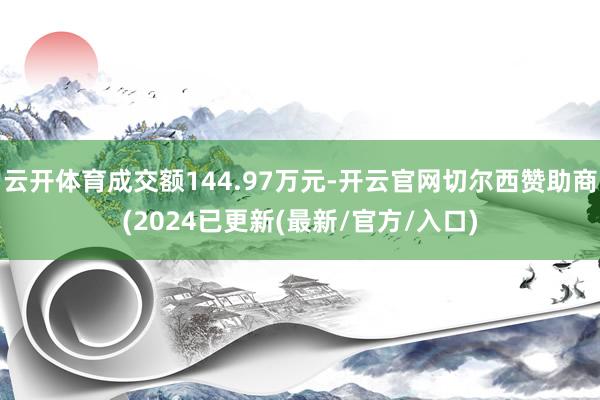 云开体育成交额144.97万元-开云官网切尔西赞助商(2024已更新(最新/官方/入口)