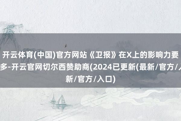 开云体育(中国)官方网站《卫报》在X上的影响力要大得多-开云官网切尔西赞助商(2024已更新(最新/官方/入口)