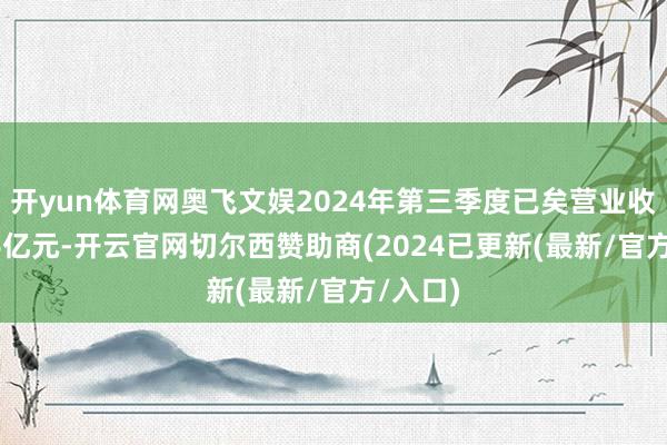 开yun体育网奥飞文娱2024年第三季度已矣营业收入7.06亿元-开云官网切尔西赞助商(2024已更新(最新/官方/入口)
