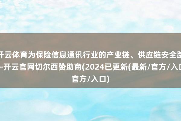 开云体育为保险信息通讯行业的产业链、供应链安全踏实-开云官网切尔西赞助商(2024已更新(最新/官方/入口)
