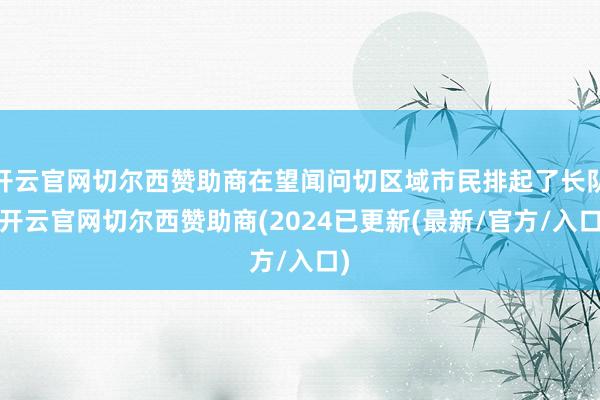 开云官网切尔西赞助商在望闻问切区域市民排起了长队-开云官网切尔西赞助商(2024已更新(最新/官方/入口)