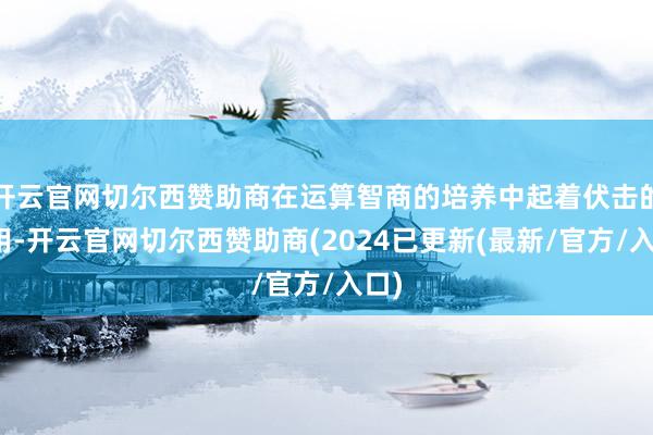 开云官网切尔西赞助商在运算智商的培养中起着伏击的作用-开云官网切尔西赞助商(2024已更新(最新/官方/入口)