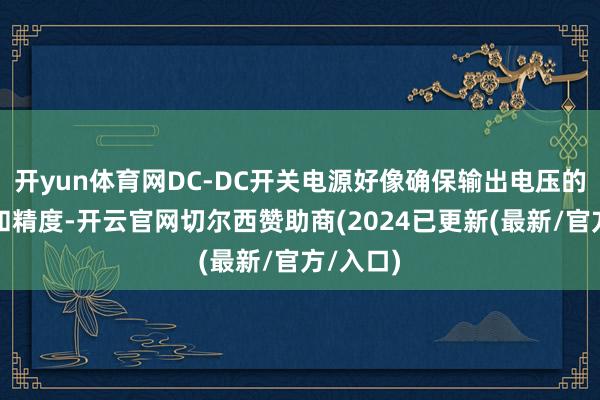 开yun体育网DC-DC开关电源好像确保输出电压的结识性和精度-开云官网切尔西赞助商(2024已更新(最新/官方/入口)