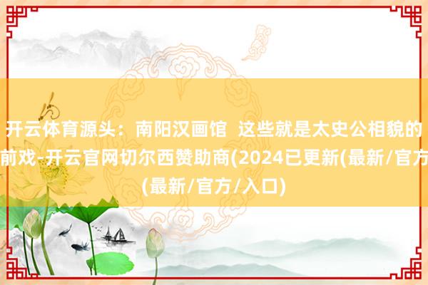 开云体育源头：南阳汉画馆  这些就是太史公相貌的鸿门宴前戏-开云官网切尔西赞助商(2024已更新(最新/官方/入口)