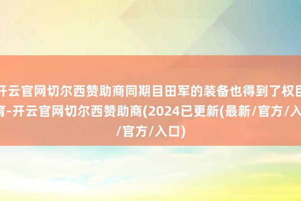 开云官网切尔西赞助商同期目田军的装备也得到了权臣培育-开云官网切尔西赞助商(2024已更新(最新/官方/入口)