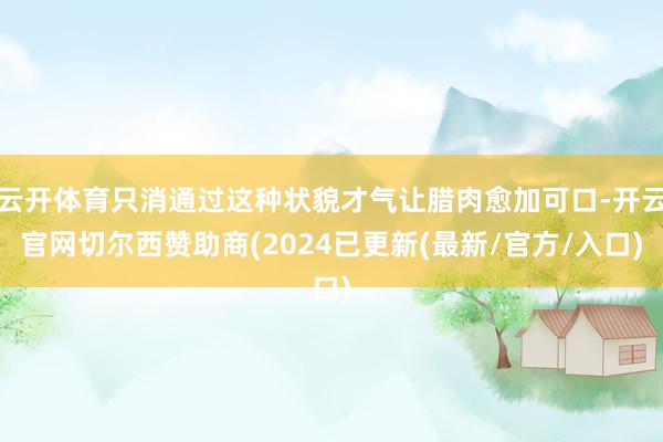 云开体育只消通过这种状貌才气让腊肉愈加可口-开云官网切尔西赞助商(2024已更新(最新/官方/入口)