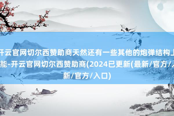 开云官网切尔西赞助商天然还有一些其他的炮弹结构上的技能-开云官网切尔西赞助商(2024已更新(最新/官方/入口)