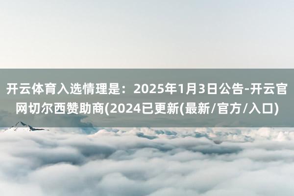开云体育入选情理是：2025年1月3日公告-开云官网切尔西赞助商(2024已更新(最新/官方/入口)