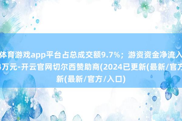 体育游戏app平台占总成交额9.7%；游资资金净流入122.64万元-开云官网切尔西赞助商(2024已更新(最新/官方/入口)