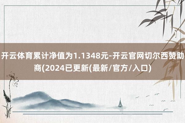 开云体育累计净值为1.1348元-开云官网切尔西赞助商(2024已更新(最新/官方/入口)