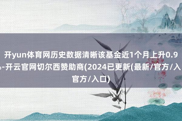 开yun体育网历史数据清晰该基金近1个月上升0.93%-开云官网切尔西赞助商(2024已更新(最新/官方/入口)