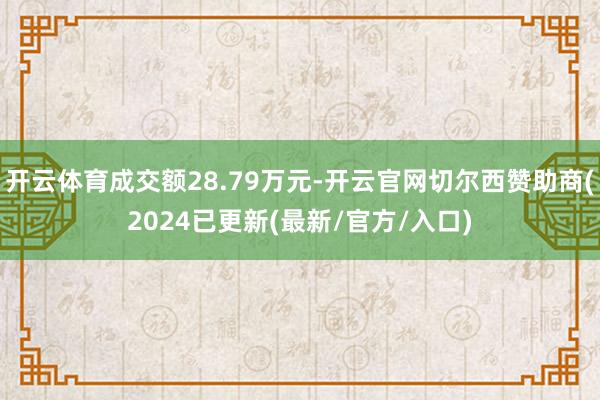 开云体育成交额28.79万元-开云官网切尔西赞助商(2024已更新(最新/官方/入口)