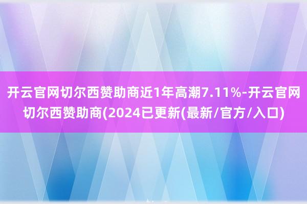 开云官网切尔西赞助商近1年高潮7.11%-开云官网切尔西赞助商(2024已更新(最新/官方/入口)