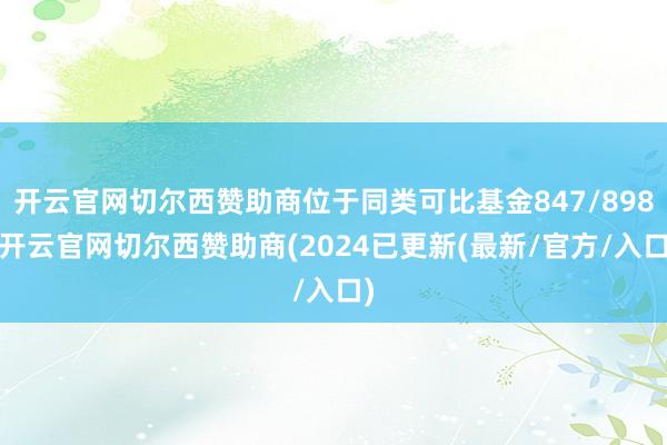 开云官网切尔西赞助商位于同类可比基金847/898-开云官网切尔西赞助商(2024已更新(最新/官方/入口)