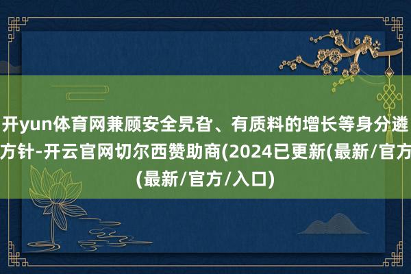 开yun体育网兼顾安全旯旮、有质料的增长等身分遴选投资方针-开云官网切尔西赞助商(2024已更新(最新/官方/入口)