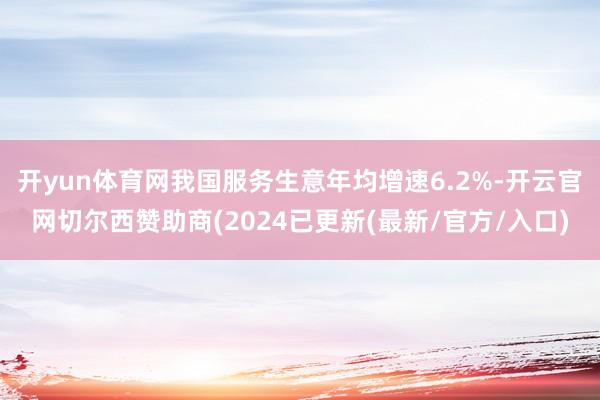 开yun体育网我国服务生意年均增速6.2%-开云官网切尔西赞助商(2024已更新(最新/官方/入口)