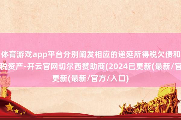 体育游戏app平台分别阐发相应的递延所得税欠债和递延所得税资产-开云官网切尔西赞助商(2024已更新(最新/官方/入口)